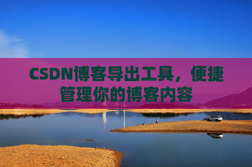 CSDN博客导出工具，便捷管理你的博客内容